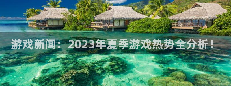欧博娱乐官网登录：游戏新闻：2023年夏季游戏热势全分析！