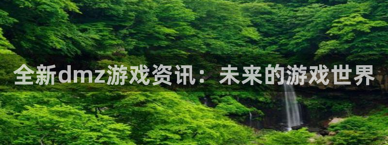 手机版欧博娱乐客户端下载：全新dmz游戏资讯：未来的游戏世界