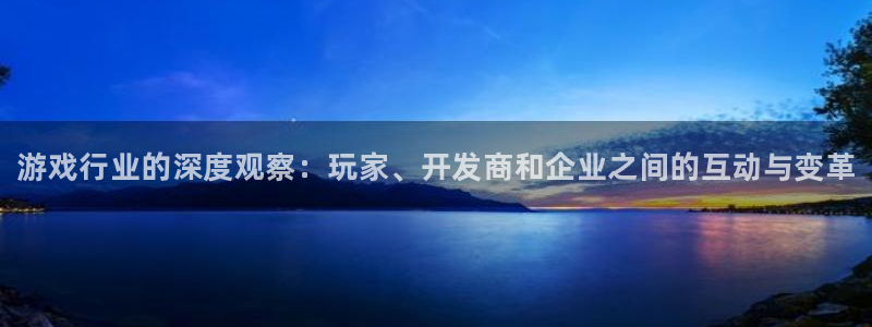 欧博娱乐什么意思：游戏行业的深度观察：玩家、开发商和企业之间