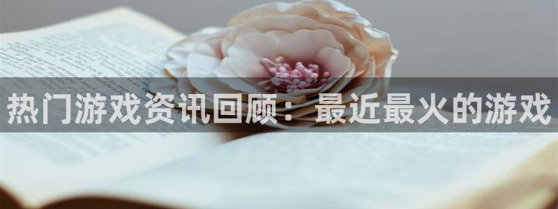 欧博娱乐开户测速：热门游戏资讯回顾：最近最火的游戏