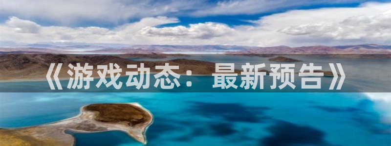 欧博娱乐4招商：《游戏动态：最新预告》