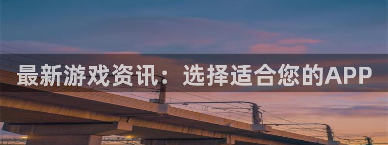 欧博娱乐测速：最新游戏资讯：选择适合您的APP
