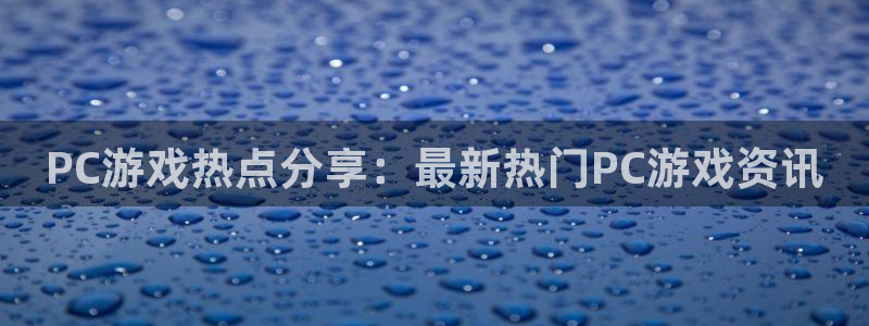 欧博娱乐手机网页版登录：PC游戏热点分享：最新热门PC游戏资