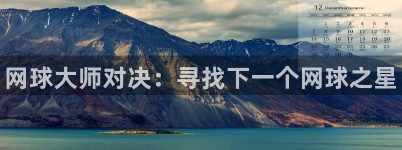 欧博娱乐手机网页版登录：网球大师对决：寻找下一个网球之星