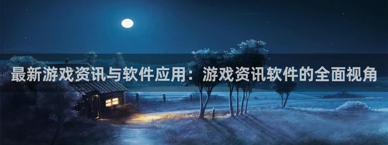 欧博娱乐官方注册登录：最新游戏资讯与软件应用：游戏资讯软件的