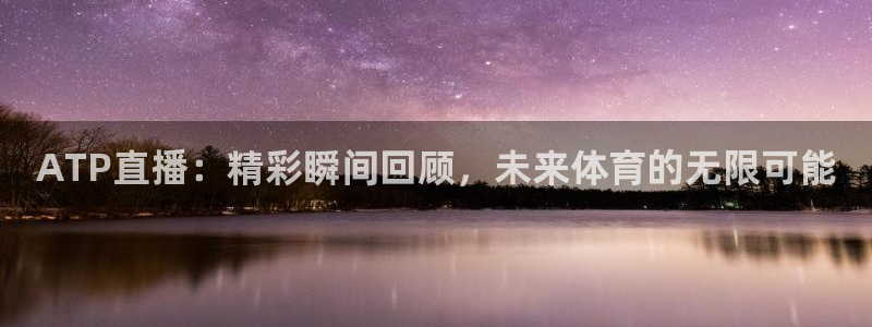 178篮球直播体育直播：ATP直播：精彩瞬间回顾，未来体育的无限可能